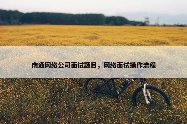 南通网络公司面试题目，网络面试操作流程