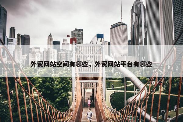 外贸网站空间有哪些，外贸网站平台有哪些