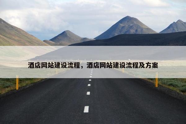 酒店网站建设流程，酒店网站建设流程及方案