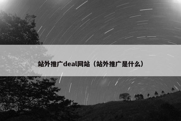 站外推广deal网站（站外推广是什么）
