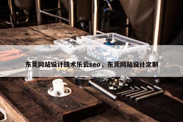 东莞网站设计技术乐云seo，东莞网站设计定制