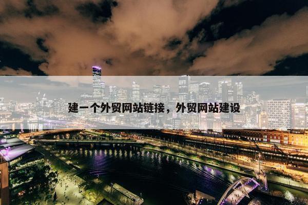 建一个外贸网站链接，外贸网站建设