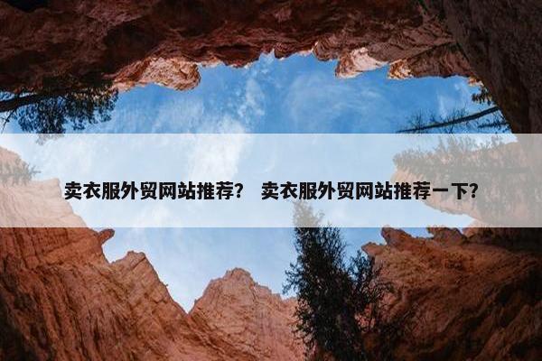 卖衣服外贸网站推荐？ 卖衣服外贸网站推荐一下？