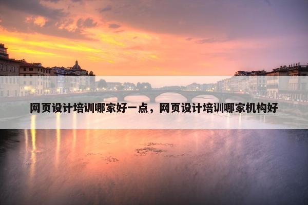 网页设计培训哪家好一点，网页设计培训哪家机构好