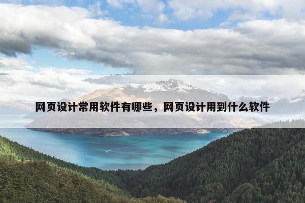 网页设计常用软件有哪些，网页设计用到什么软件