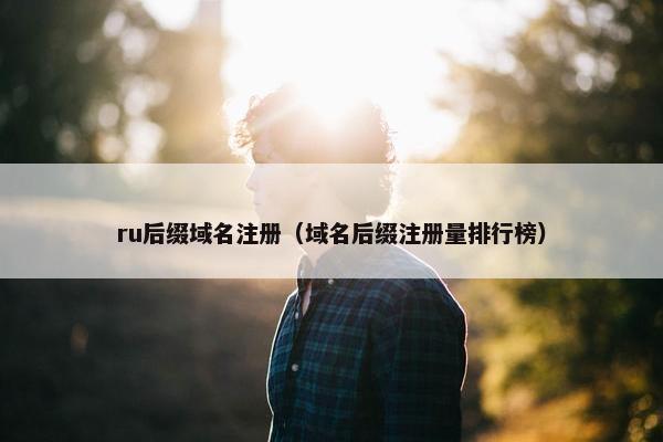 ru后缀域名注册（域名后缀注册量排行榜）
