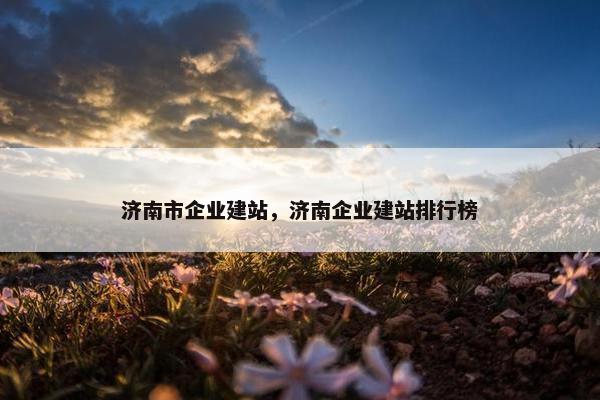 济南市企业建站，济南企业建站排行榜