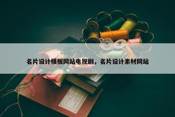名片设计模板网站电视剧，名片设计素材网站