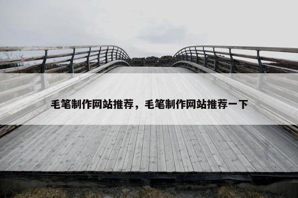 毛笔制作网站推荐，毛笔制作网站推荐一下
