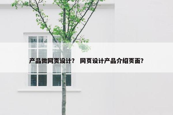 产品微网页设计？ 网页设计产品介绍页面？