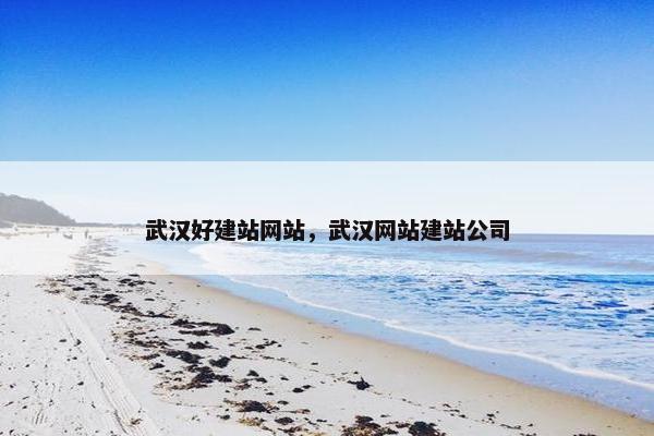 武汉好建站网站，武汉网站建站公司
