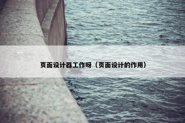页面设计器工作呀（页面设计的作用）