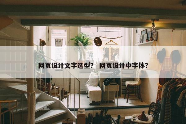 网页设计文字选型？ 网页设计中字体？