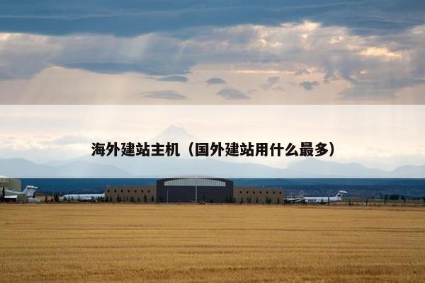 海外建站主机（国外建站用什么最多）