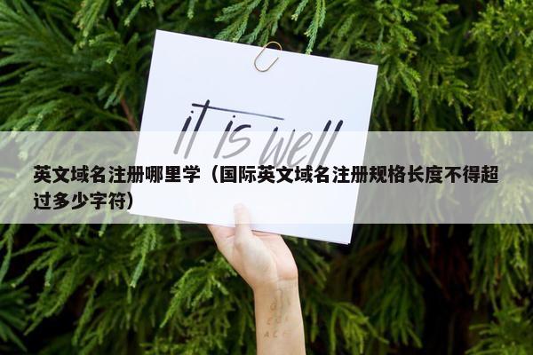 英文域名注册哪里学（国际英文域名注册规格长度不得超过多少字符）