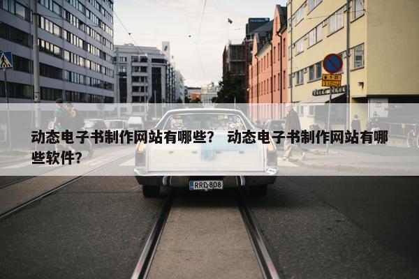 动态电子书制作网站有哪些？ 动态电子书制作网站有哪些软件？