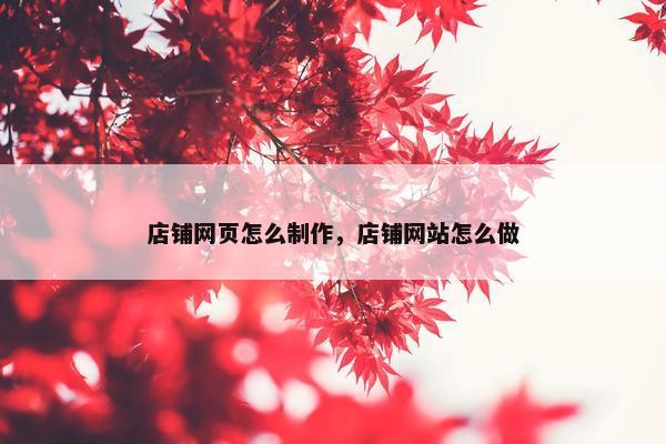 店铺网页怎么制作，店铺网站怎么做