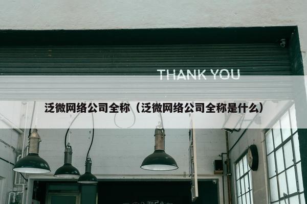 泛微网络公司全称（泛微网络公司全称是什么）