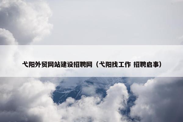 弋阳外贸网站建设招聘网（弋阳找工作 招聘启事）