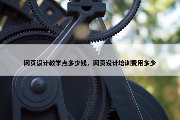 网页设计教学点多少钱，网页设计培训费用多少