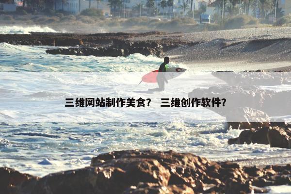 三维网站制作美食？ 三维创作软件？