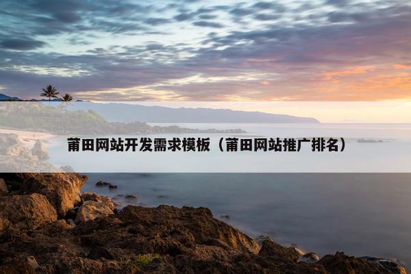 莆田网站开发需求模板（莆田网站推广排名）