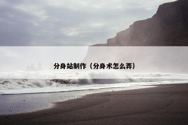分身站制作（分身术怎么弄）