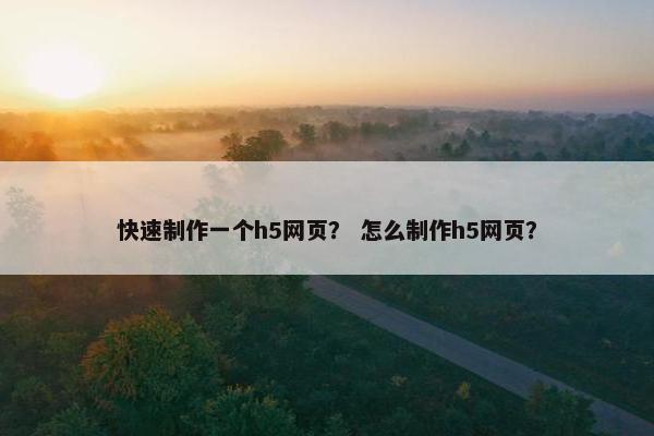 快速制作一个h5网页？ 怎么制作h5网页？