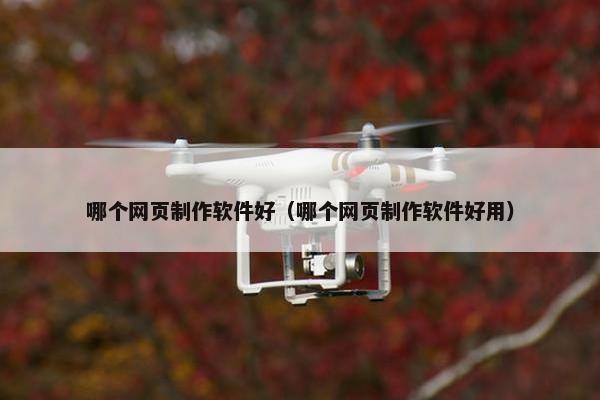 哪个网页制作软件好（哪个网页制作软件好用）