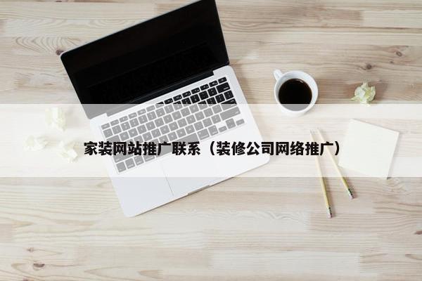 家装网站推广联系（装修公司网络推广）