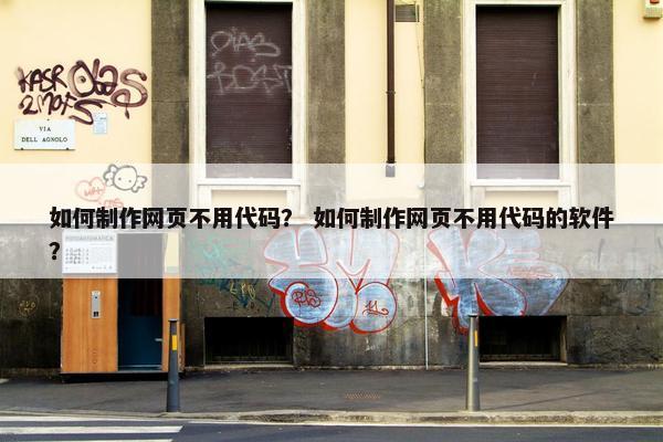 如何制作网页不用代码？ 如何制作网页不用代码的软件？