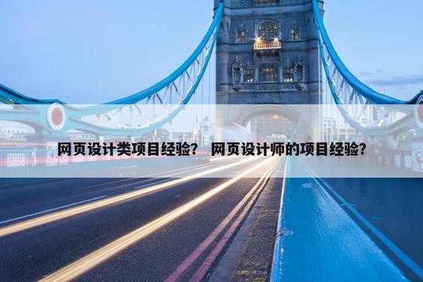 网页设计类项目经验？ 网页设计师的项目经验？