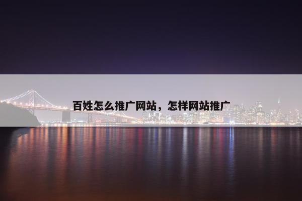 百姓怎么推广网站，怎样网站推广