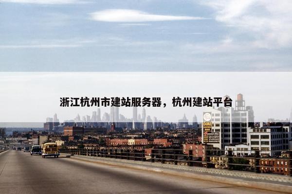 浙江杭州市建站服务器，杭州建站平台