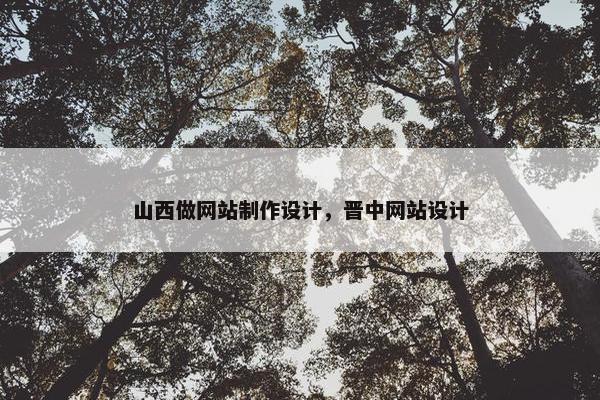 山西做网站制作设计，晋中网站设计