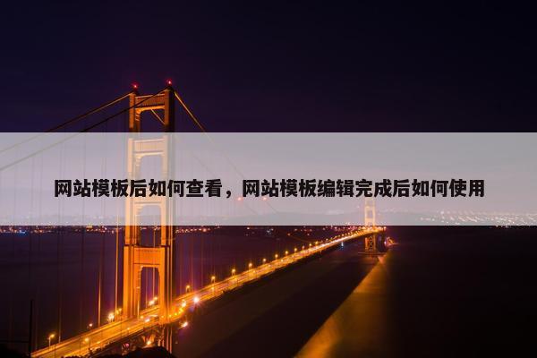 网站模板后如何查看，网站模板编辑完成后如何使用