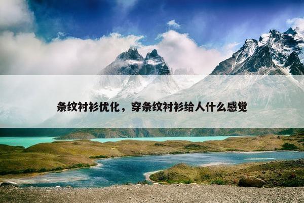 条纹衬衫优化，穿条纹衬衫给人什么感觉