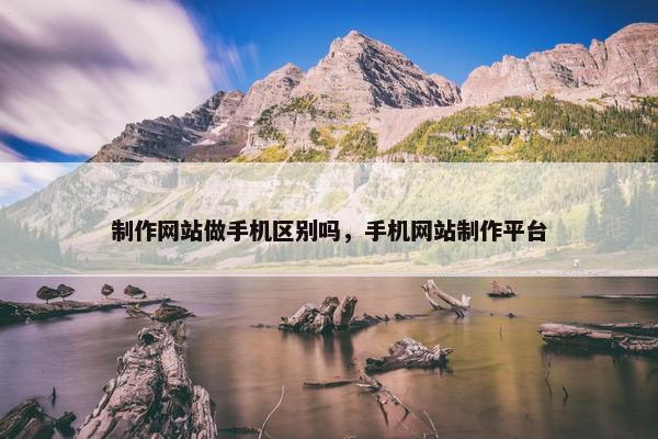制作网站做手机区别吗，手机网站制作平台