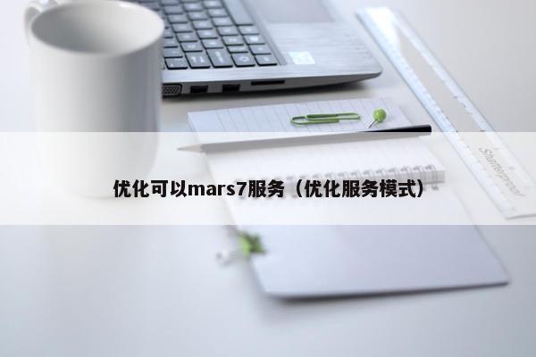 优化可以mars7服务（优化服务模式）