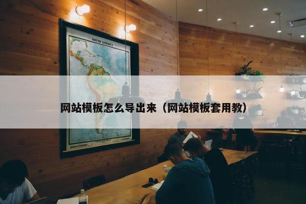 网站模板怎么导出来（网站模板套用教）