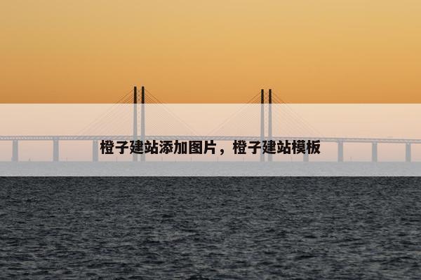 橙子建站添加图片，橙子建站模板