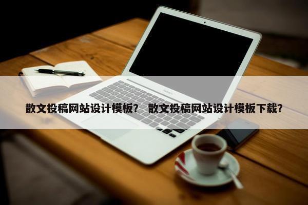 散文投稿网站设计模板？ 散文投稿网站设计模板下载？