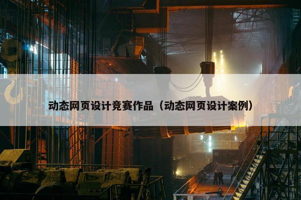 动态网页设计竞赛作品（动态网页设计案例）