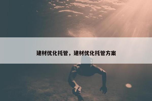 建材优化托管，建材优化托管方案
