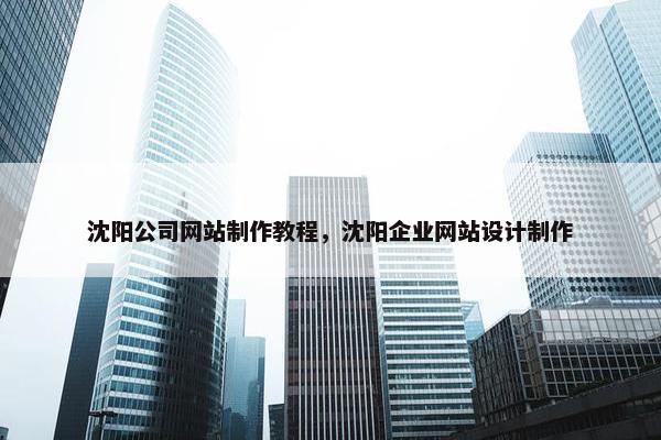 沈阳公司网站制作教程，沈阳企业网站设计制作