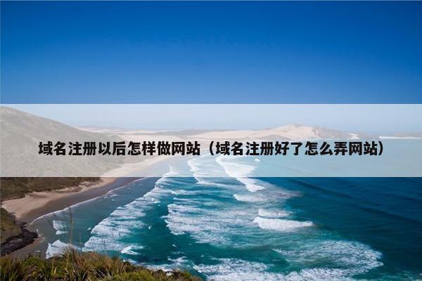 域名注册以后怎样做网站（域名注册好了怎么弄网站）
