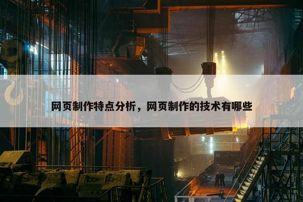 网页制作特点分析，网页制作的技术有哪些