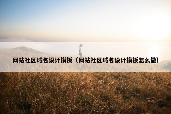 网站社区域名设计模板（网站社区域名设计模板怎么做）