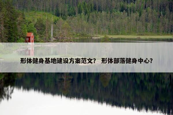 形体健身基地建设方案范文？ 形体部落健身中心？