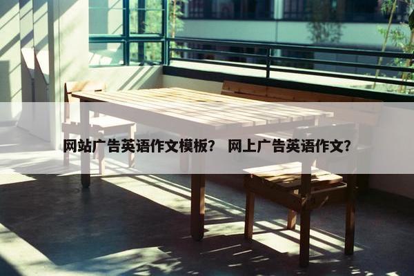 网站广告英语作文模板？ 网上广告英语作文？